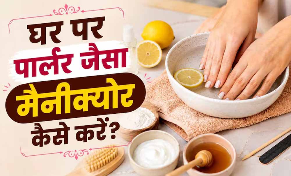 घर पर करें आसान मैनीक्योर: धूल और टैनिंग से छुटकारा पाएं, पाएं मुलायम और चमकदार हाथ