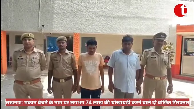 लखनऊ: मकान बेचने के नाम पर लगभग 74 लाख की धोखाधड़ी करने वाले दो वांछित गिरफ्तार