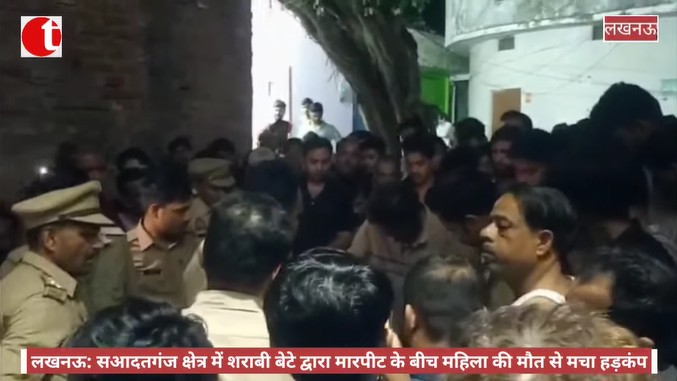 लखनऊ: सआदतगंज क्षेत्र में शराबी बेटे द्वारा मारपीट के बीच महिला की मौत से मचा हड़कंप